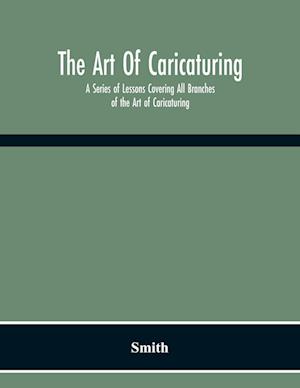 The Art Of Caricaturing. A Series Of Lessons Covering All Branches Of The Art Of Caricaturing