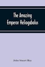 The Amazing Emperor Heliogabalus 