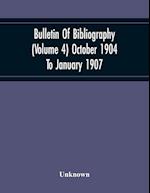 Bulletin Of Bibliography (Volume 4) October 1904 To January 1907 