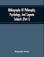 Bibliography Of Philosophy, Psychology, And Cognate Subjects (Part I) 