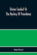 Divine Conduct Or The Mystery Of Providence, Wherein The Being And Efficacy Of Providence Are Asserted And Vindicated; The Methods Of Providence, As It Passes Through The Several Stages Of Our Lives Opened; And The Proper Course Of Improving All Providence