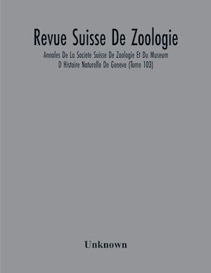 Revue Suisse De Zoologie; Annales De La Societe Suisse De Zoologie Et Du Museum D Histoire Naturelle De Geneve (Tome 103)