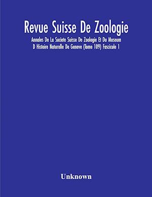 Revue Suisse De Zoologie; Annales De La Societe Suisse De Zoologie Et Du Museum D Histoire Naturelle De Geneve (Tome 109) Fascicule 1