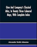 Ginn And Company'S Classical Atlas, In Twenty Three Coloured Maps, With Complete Index 