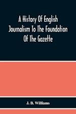 A History Of English Journalism To The Foundation Of The Gazette 