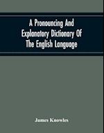 A Pronouncing And Explanatory Dictionary Of The English Language, Founded On A Correct Development Of The Nature, The Number, And The Various Properties Of All Its Simple And Compound Sounds