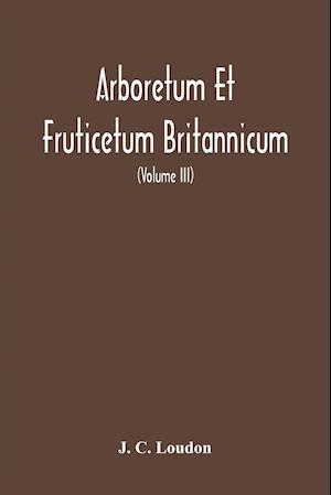 Arboretum Et Fruticetum Britannicum, Or