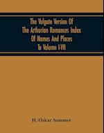 The Vulgate Version Of The Arthurian Romances Index Of Names And Places To Volume I-Vii 