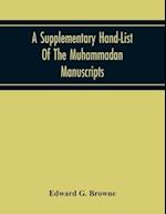A Supplementary Hand-List Of The Muhammadan Manuscripts, Including All Those Written In The Arabic Character Preserved In The Libraries Of The University And Colleges Of Cambridge
