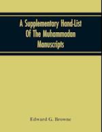 A Supplementary Hand-List Of The Muhammadan Manuscripts, Including All Those Written In The Arabic Character Preserved In The Libraries Of The University And Colleges Of Cambridge