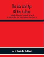 The Abc And Xyz Of Bee Culture; A Cyclopedia Of Everything Pertaining To The Care Of The Honey-Bee; Bees, Hives, Honey, Implements, Honey-Plants, Etc. Facts Gleaned From The Experience Of Thousands Of Bee-Keepers, And Afterward Verified In Our Apiary