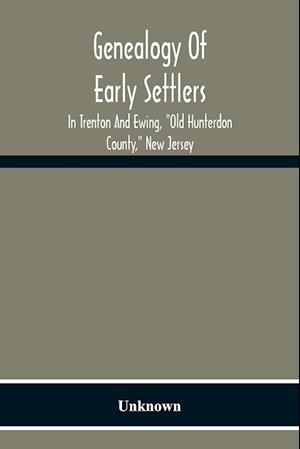 Genealogy Of Early Settlers In Trenton And Ewing, "Old Hunterdon County," New Jersey