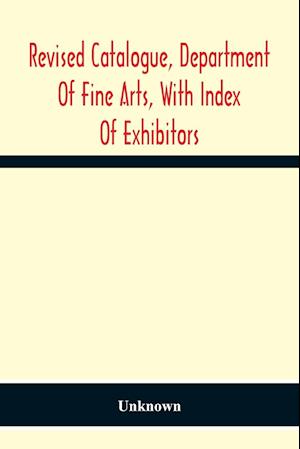 Revised Catalogue, Department Of Fine Arts, With Index Of Exhibitors