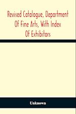 Revised Catalogue, Department Of Fine Arts, With Index Of Exhibitors 