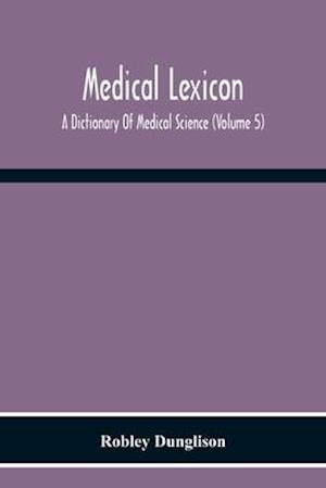 Medical Lexicon. A Dictionary Of Medical Science; Containing A Concise Explanation Of The Various Subjects And Terms Of Physiology, Pathology, Hygiene, Therapeutics, Pharmacology, Obstetrics, Medical Jurisprudence, &C., With The French And Other Synonymes;