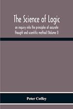 The Science Of Logic; An Inquiry Into The Principles Of Accurate Thought And Scientific Method (Volume I) 