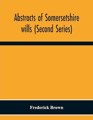 Abstracts Of Somersetshire Wills (Second Series)
