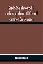 Greek-English Word-List Containing About 1000 Most Common Greek Words, So Arranged As To Be Most Easily Learned And Remembered 