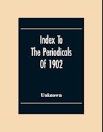 Index To The Periodicals Of 1902 