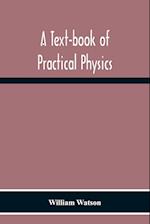 A Text-Book Of Practical Physics 