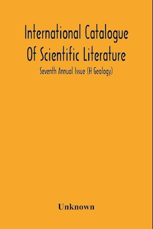 International Catalogue Of Scientific Literature; Seventh Annual Issue (H Geology)