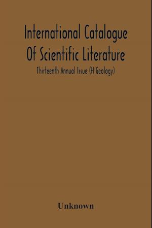 International Catalogue Of Scientific Literature; Thirteenth Annual Issue (H Geology)