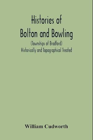 Histories Of Bolton And Bowling (Townships Of Bradford) Historically And Topographical Treated