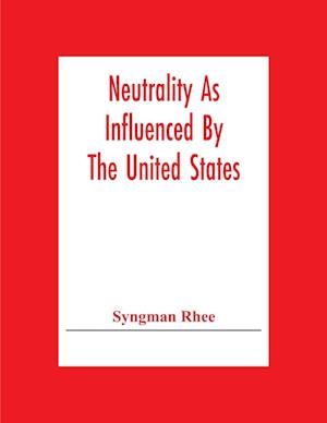 Neutrality As Influenced By The United States; A Dissertation Presented To The Faculty Of Princeton University In Candidacy For The Degree Of Doctor Of Philosophy