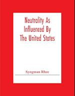 Neutrality As Influenced By The United States; A Dissertation Presented To The Faculty Of Princeton University In Candidacy For The Degree Of Doctor Of Philosophy