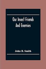 Our Insect Friends And Enemies; The Relation Of Insects To Man, To Other Animals, To One Another, And To Plants, With A Chapter On The War Against Insects