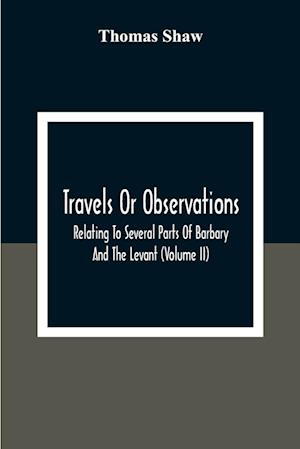 Travels Or Observations, Relating To Several Parts Of Barbary And The Levant (Volume Ii)