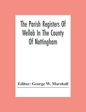 The Parish Registers Of Wellob In The County Of Nottingham