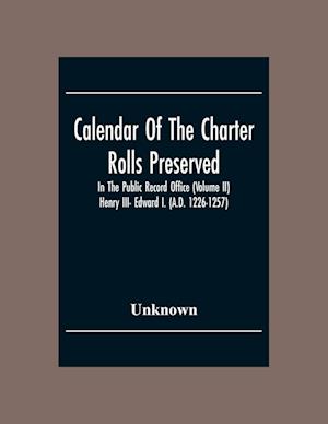 Calendar Of The Charter Rolls Preserved In The Public Record Office (Volume Ii) Henry III- Edward I. (A.D. 1226-1257)