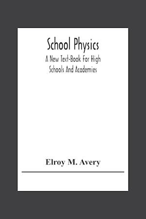 School Physics, A New Text-Book For High Schools And Academies