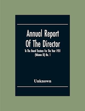 Annual Report Of The Director To The Board Trustees For The Year 1931 (Volume Ix) No. 1