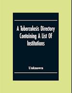 A Tuberculosis Directory Containing A List Of Institutions, Associations And Other Agencies Dealing With Tuberculosis In The United States And Canada Compiled By The National Association For The Study And Prevention Of Tuberculosis