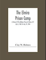 The Elmira Prison Camp; A History Of The Military Prison At Elmira, N.Y July 6, 1864, To July 10, 1865 