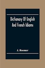 Dictionary Of English And French Idioms; Illustrating By Phrases And Examples, The Peculiarities Of Both Languages, And Designed As A Supplement To The Ordinary Dictionaries Now In Use