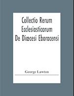 Collectio Rerum Ecclesiasticarum De Dioecesi Eboracensi Or Collections Relative To Churches And Chapels Within The Diocese Of York. To Which Are Added Collections Relative To Churches And Chapels Within The Diocese Of Ripon