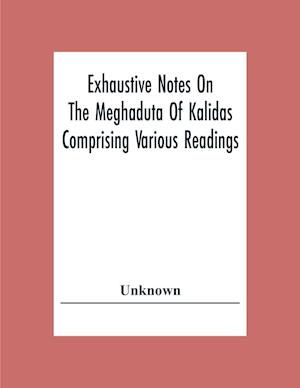 Exhaustive Notes On The Meghaduta Of Kalidas Comprising Various Readings, The Text With The Commentary Of Mallinath, Literal Translation In English, Life Of Kalidas, &C.