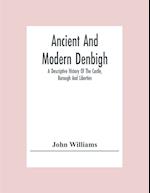 Ancient And Modern Denbigh; A Descriptive History Of The Castle, Borough And Liberties 