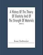A History Of The Theory Of Elasticity And Of The Strength Of Materials, From Galilei To The Present Time (Volume I) Galilei To Saint Venant 1639-1850 