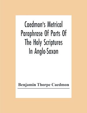 Caedmon'S Metrical Paraphrase Of Parts Of The Holy Scriptures In Anglo-Saxon