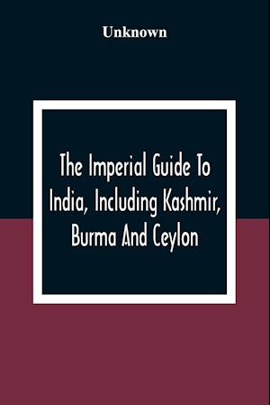 The Imperial Guide To India, Including Kashmir, Burma And Ceylon