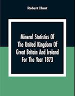 Mineral Statistics Of The United Kingdom Of Great Britain And Ireland For The Year 1873 