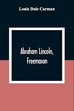 Abraham Lincoln, Freemason. An Address Delivered Before Harmony Lodge No. 17, F. A. A. M., Washington, D. C., January 28, 1914