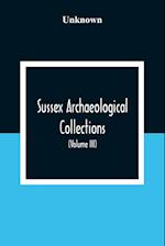 Sussex Archaeological Collections, Illustrating The History And Antiquities Of The County (Volume Iii) 