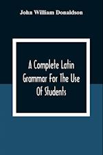 A Complete Latin Grammar For The Use Of Students 