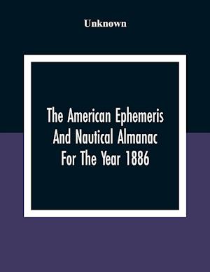 The American Ephemeris And Nautical Almanac For The Year 1886