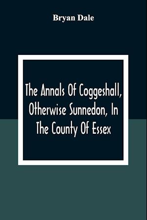 The Annals Of Coggeshall, Otherwise Sunnedon, In The County Of Essex